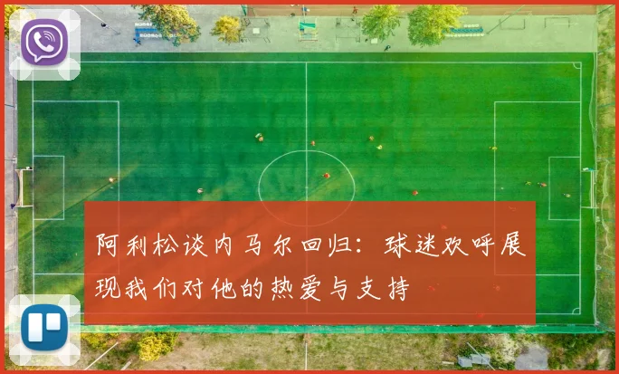 阿利松谈内马尔回归：球迷欢呼展现我们对他的热爱与支持