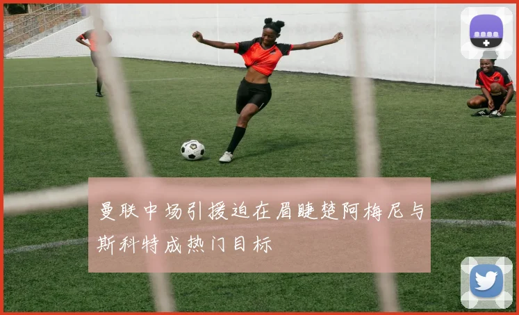 曼联中场引援迫在眉睫楚阿梅尼与斯科特成热门目标