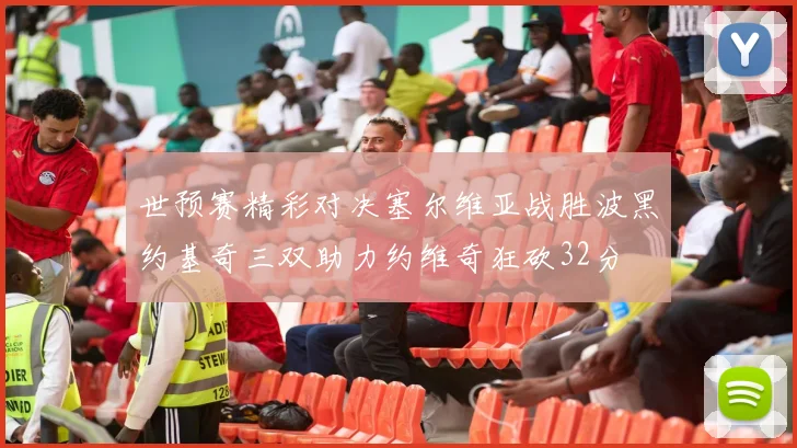 世预赛精彩对决塞尔维亚战胜波黑约基奇三双助力约维奇狂砍32分