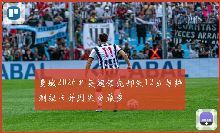 曼城2026年英超领先却失12分与热刺纽卡并列失分最多