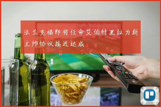 法兰克福即将任命艾伯特里拉为新主帅协议接近达成