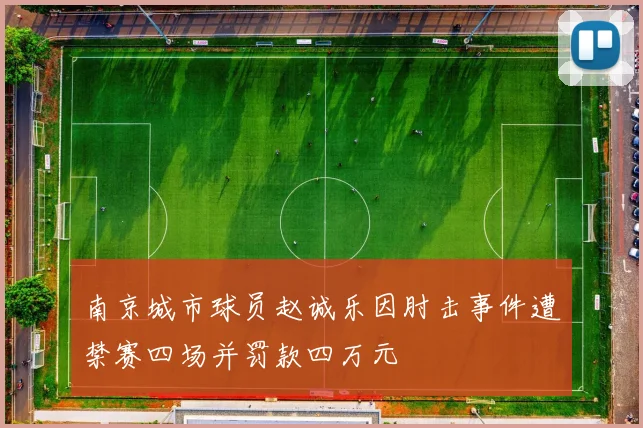南京城市球员赵诚乐因肘击事件遭禁赛四场并罚款四万元